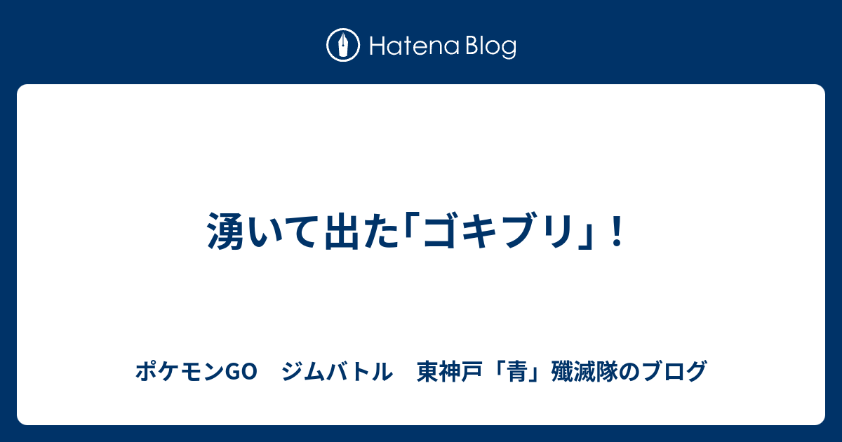 湧いて出た ゴキブリ ポケモンgo ジムバトル 東神戸 青 殲滅隊のブログ