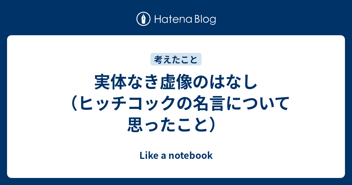 実体なき虚像のはなし ヒッチコックの名言について思ったこと Like A Notebook