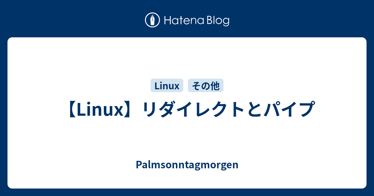 Linux リダイレクトとパイプ Palmsonntagmorgen