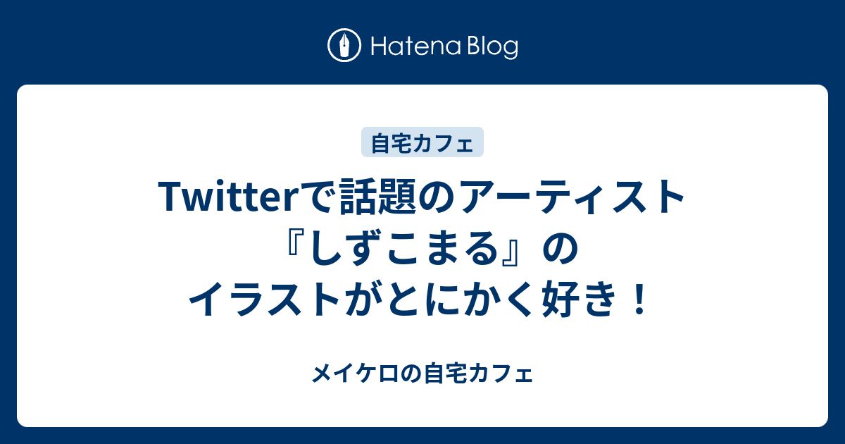 Twitterで話題のアーティスト しずこまる のイラストがとにかく好き メイケロの自宅カフェ