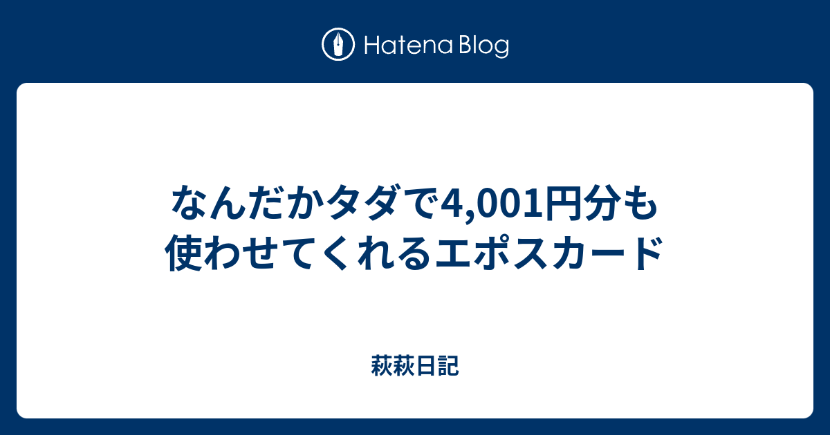 萩萩日記  なんだかタダで4,001円分も使わせてくれるエポスカード