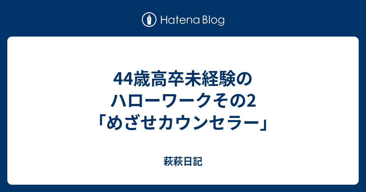 44歳高卒未経験のハローワークその2 めざせカウンセラー 萩萩日記