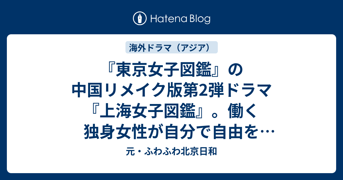 東京女子図鑑 の中国リメイク版第2弾ドラマ 上海女子図鑑 働く独身女性が自分で自由を掴むために 元 ふわふわ北京日和