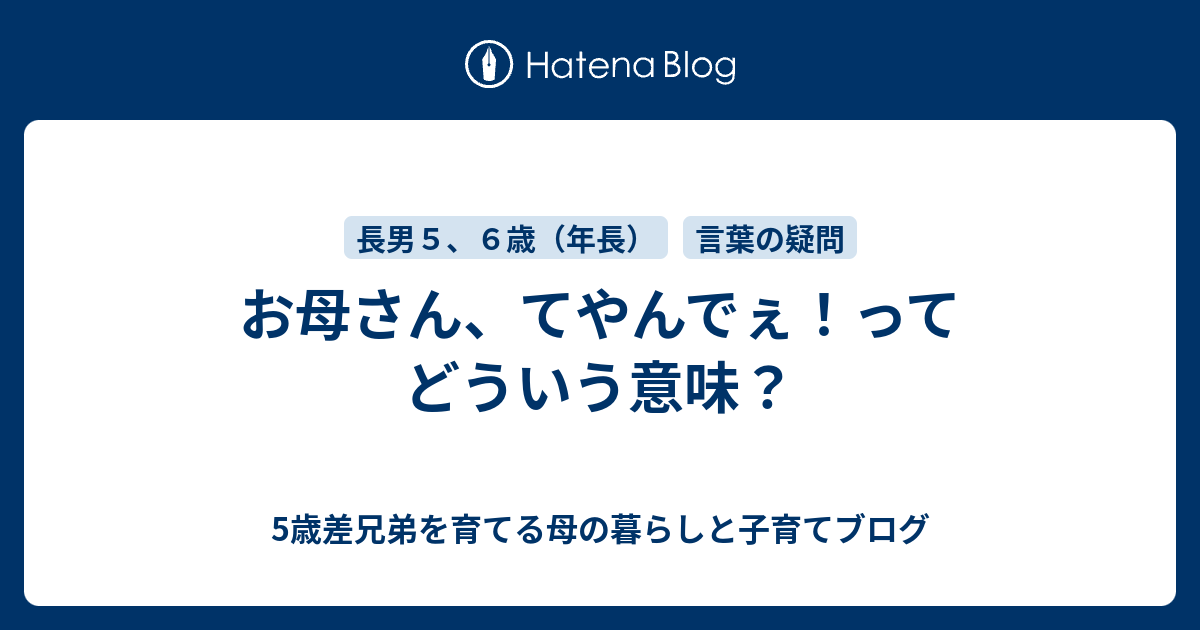 お母さん てやんでぇ ってどういう意味 5歳差兄弟を育てる母の暮らしと子育てブログ