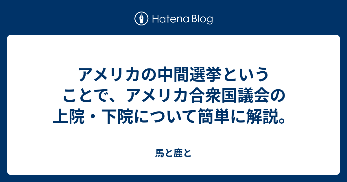 アメリカの中間選挙ということで、アメリカ合衆国議会の上院・下院について簡単に解説。 馬と鹿と