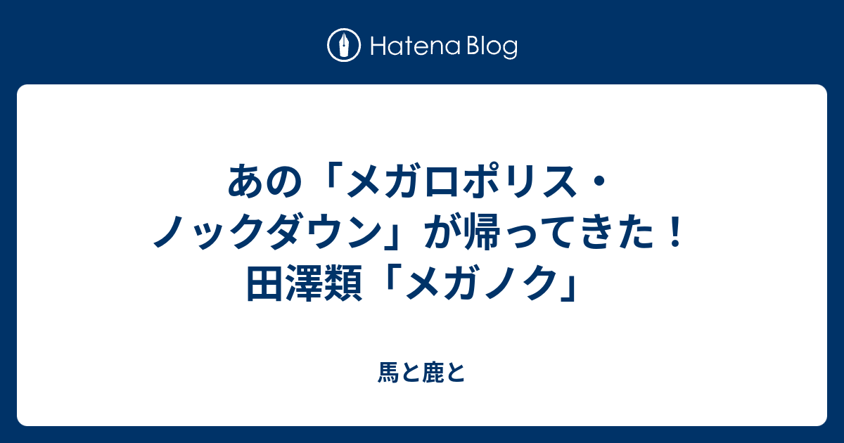 あの メガロポリス ノックダウン が帰ってきた 田澤類 メガノク 犬沼トラノオ日記