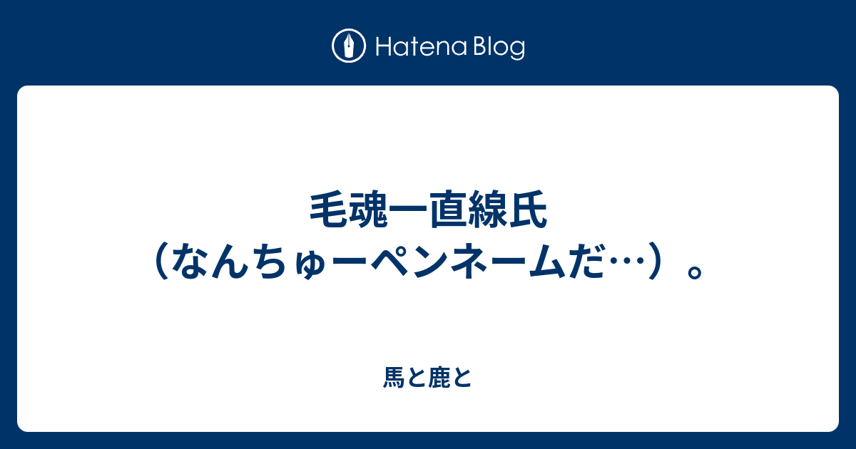 毛魂一直線氏 なんちゅーペンネームだ 犬沼トラノオ日記