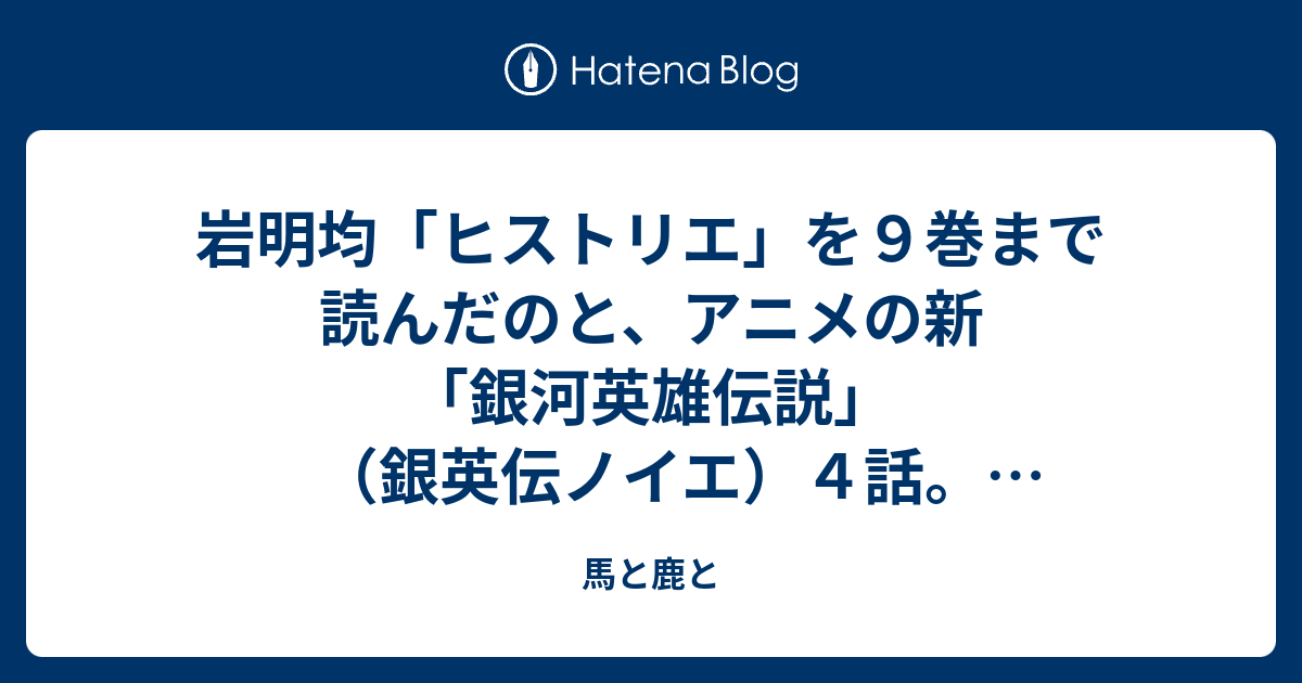 岩明均 ヒストリエ を９巻まで読んだのと アニメの新 銀河英雄伝説 銀英伝ノイエ ４話 加筆あり 犬沼トラノオ日記