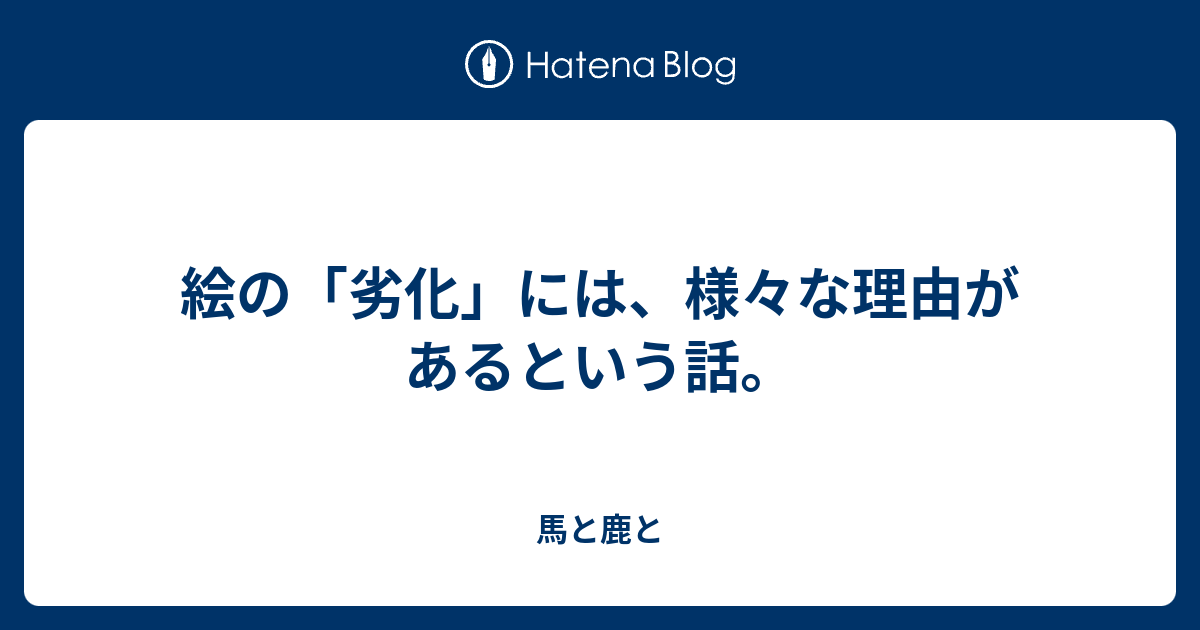 絵の 劣化 には 様々な理由があるという話 馬と鹿と野と郎の日記