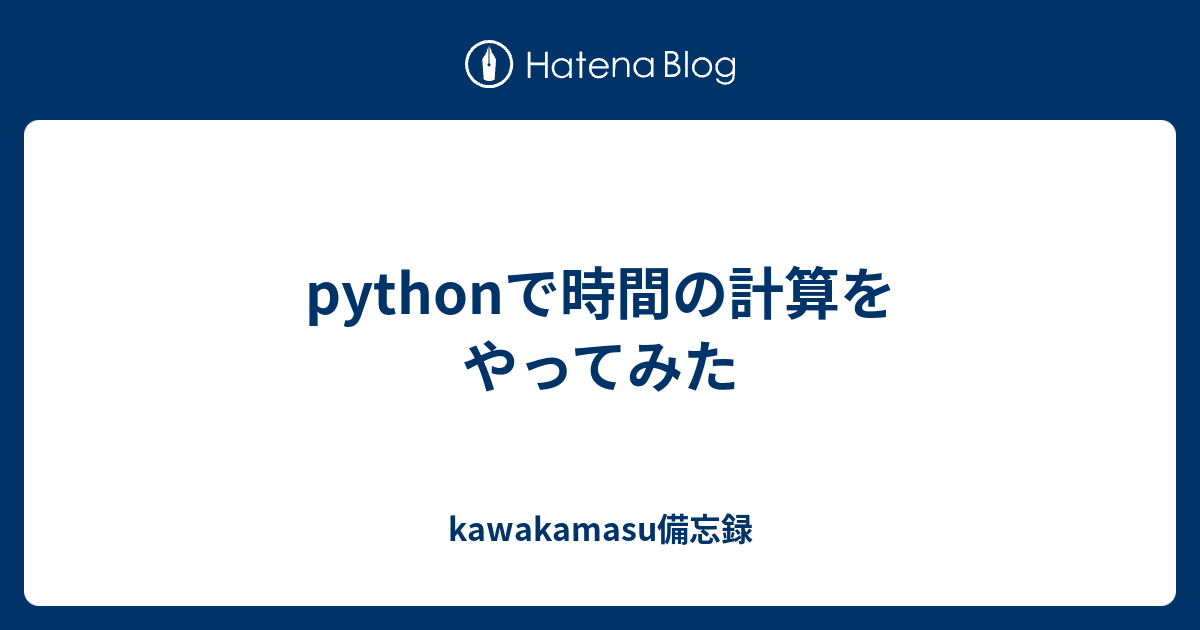 Pythonで時間の計算をやってみた Kawakamasu備忘録