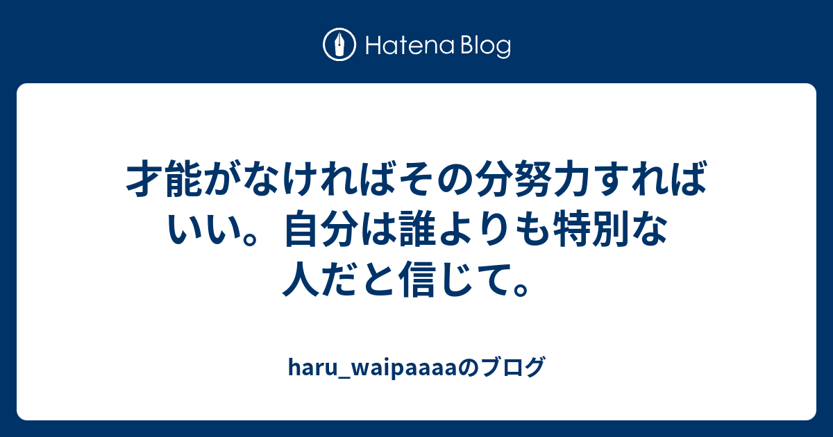 才能がなければその分努力すればいい 自分は誰よりも特別な人だと信じて Haru Waipaaaaのブログ