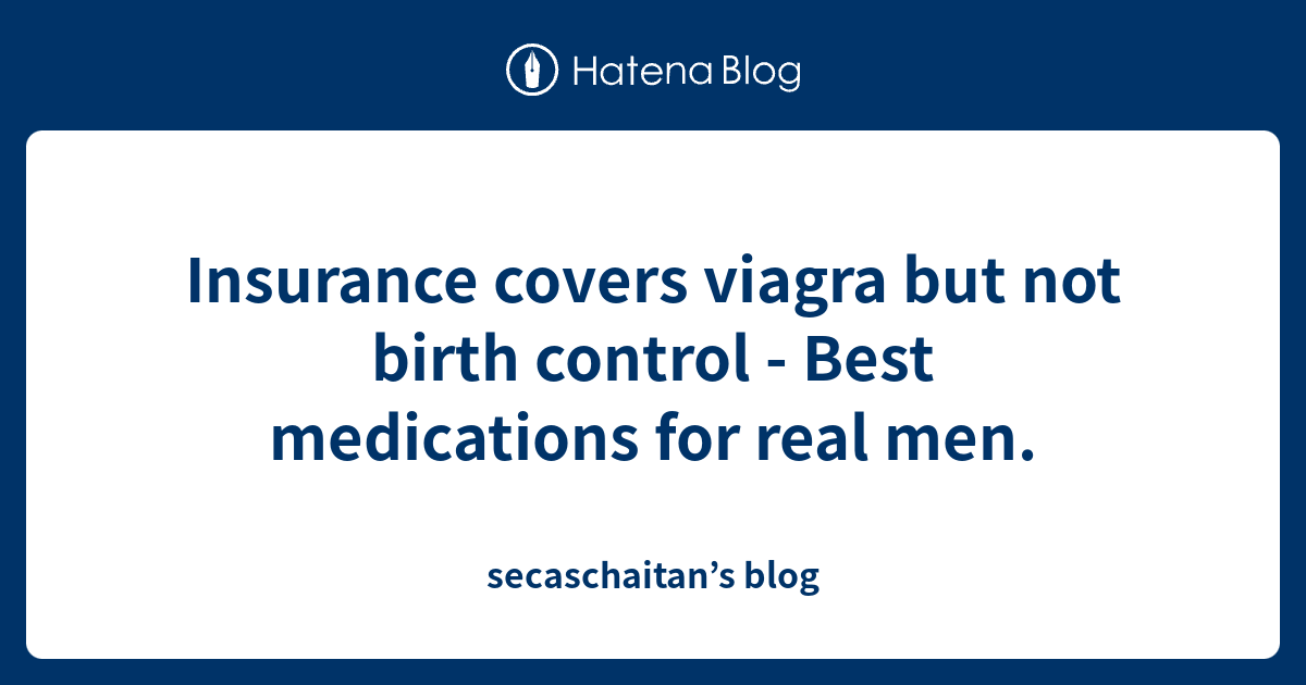 Insurance covers viagra but not birth control Best medications for