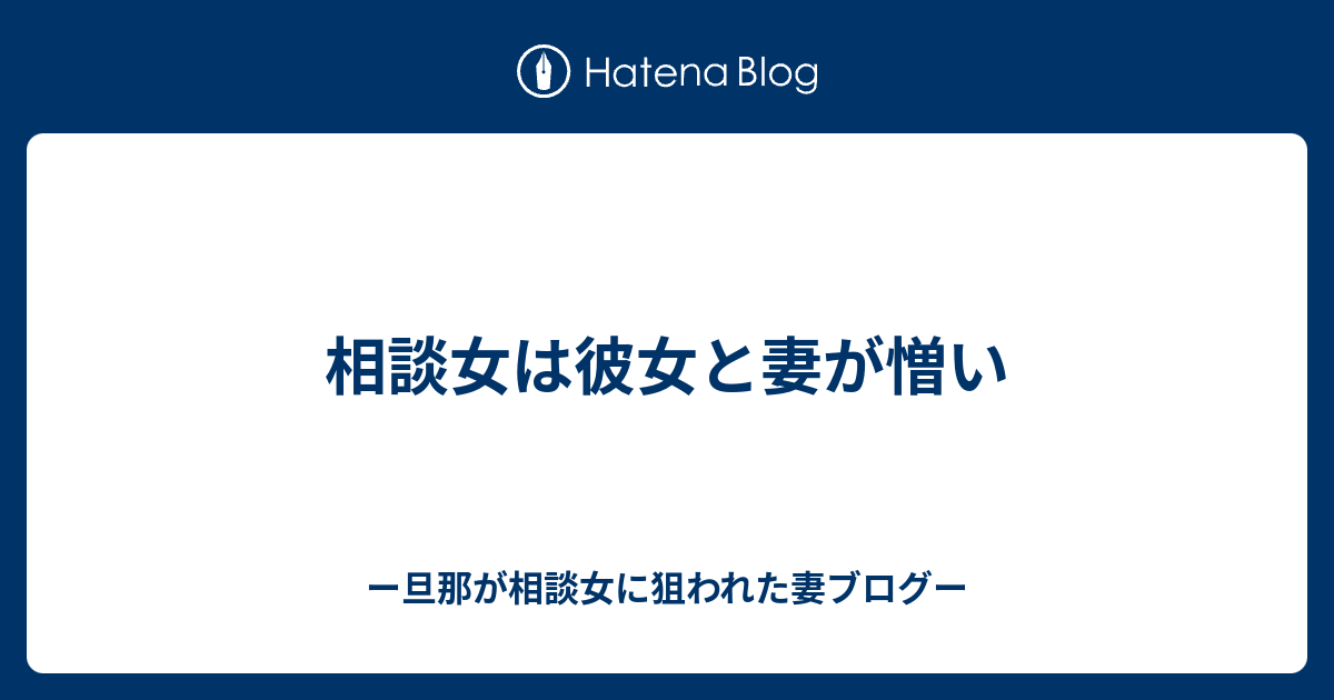 相談女は彼女と妻が憎い ー旦那が相談女に狙われた妻ブログー