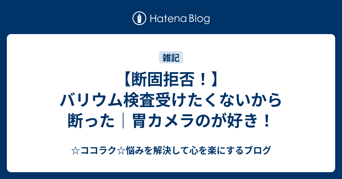 断固拒否 バリウム検査受けたくないから断った 胃カメラのが好き ココラク 悩みを解決して心を楽にするブログ