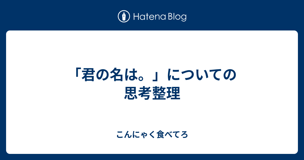 君の名は についての思考整理 こんにゃく食べてろ