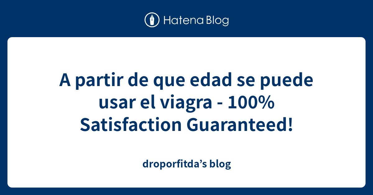 A Partir De Que Edad Se Puede Usar El Viagra Satisfaction Guaranteed Droporfitdas Blog