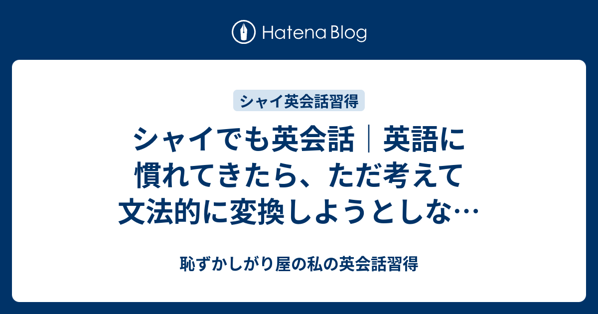 シャイでも英会話 英語に慣れてきたら ただ考えて文法的に変換しようとしな 恥ずかしがり屋の私の英会話習得