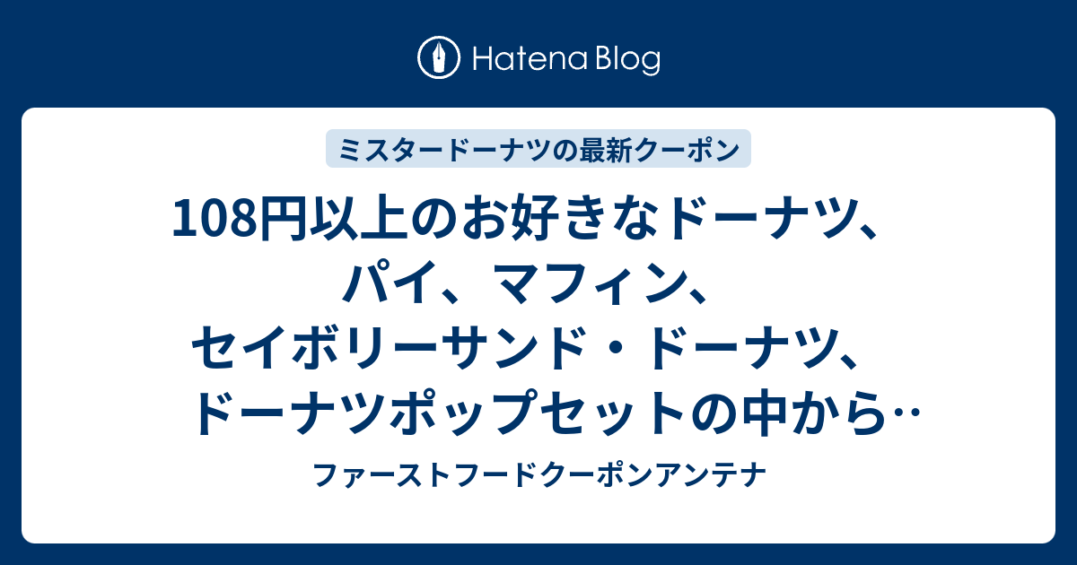 108円以上のお好きなドーナツ パイ マフィン セイボリーサンド ドーナツ ドーナツポップセットの中から1個と 対象ドリンク1杯 50円引きクーポン ミスタードーナツ ミスド クーポンメニュー 19年7月1日 ファーストフードクーポンアンテナ