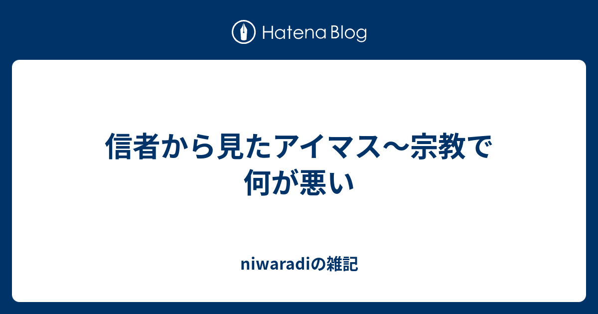 信者から見たアイマス 宗教で何が悪い Niwaradiの雑記