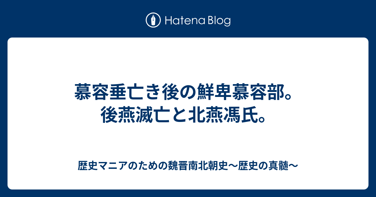 歴史マニアのための魏晋南北朝史～歴史の真髄〜  慕容垂亡き後の鮮卑慕容部。後燕滅亡と北燕馮氏。