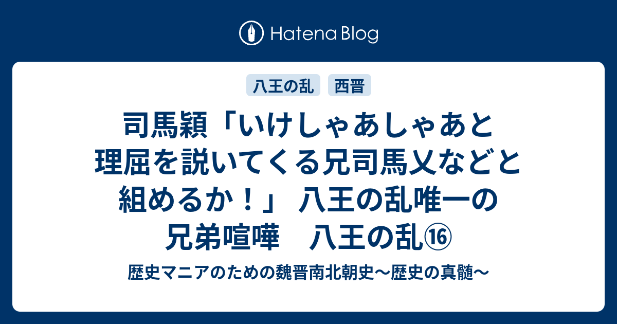 司馬穎 いけしゃあしゃあと理屈を説いてくる兄司馬乂などと組めるか 八王の乱唯一の兄弟喧嘩 八王の乱 歴史マニアのための魏晋南北朝史 歴史の真髄