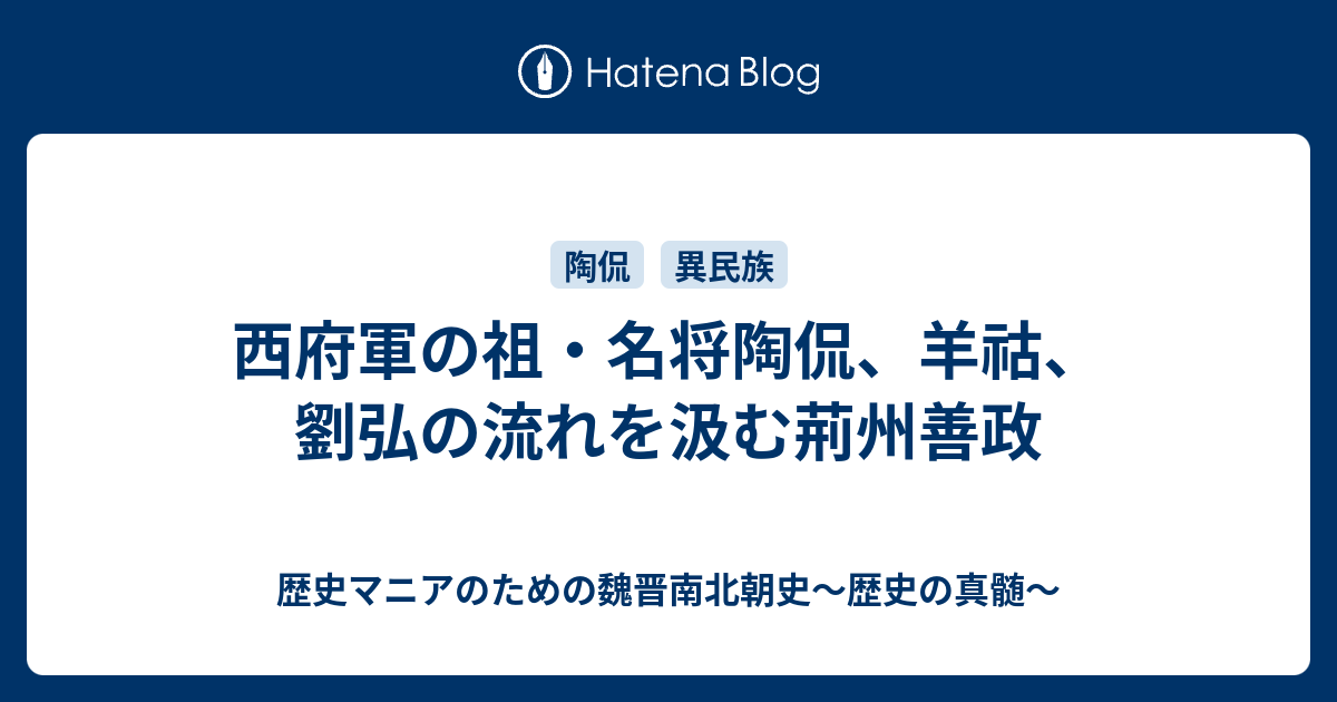 歴史マニアのための魏晋南北朝史～歴史の真髄〜  西府軍の祖・名将陶侃、羊祜、劉弘の流れを汲む荊州善政