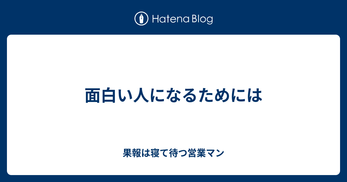 面白い人になるためには 果報は寝て待つ営業マン