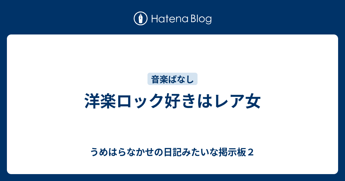 洋楽ロック好きはレア女 うめはらなかせの日記みたいな掲示板２