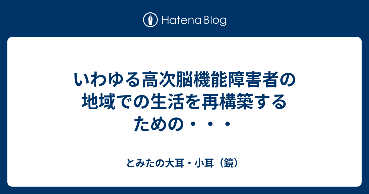 いわゆる高次脳機能障害者の地域での生活を再構築するための・・・ とみたの大耳・小耳（鏡）