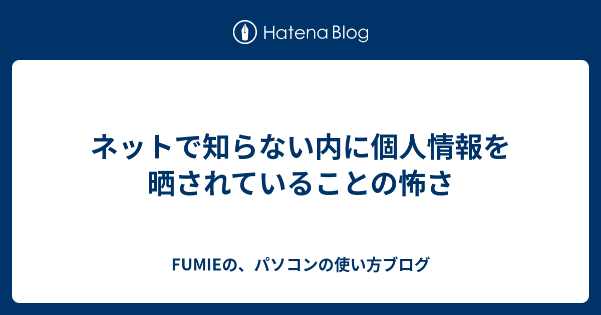 ネットで知らない内に個人情報を晒されていることの怖さ Fumieの パソコンの使い方ブログ 旧 さとさの パソコンの使い方ブログ