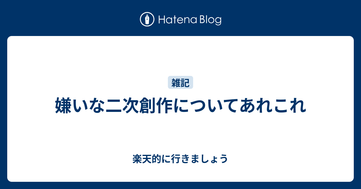 嫌いな二次創作についてあれこれ 楽天的に行きましょう