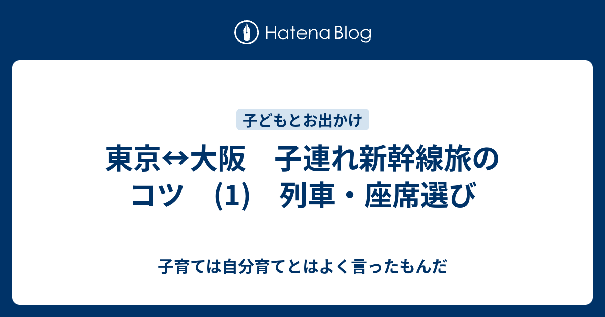 東京 大阪 子連れ新幹線旅のコツ 1 列車 座席選び 子育ては自分育てとはよく言ったもんだ