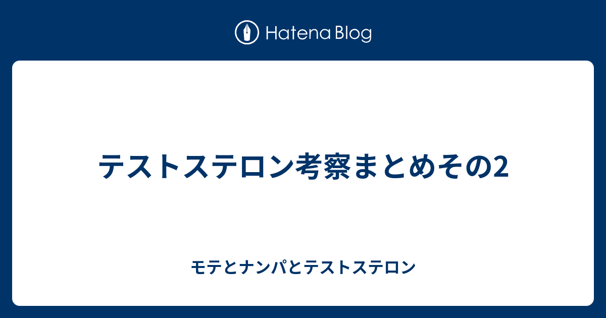 テストステロン考察まとめその2 モテとナンパとテストステロン