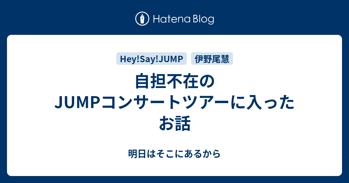 自担不在のjumpコンサートツアーに入ったお話 明日はそこにあるから