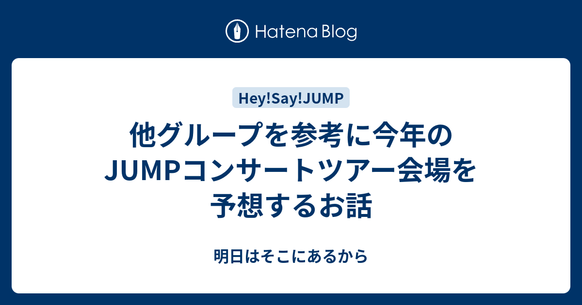 他グループを参考に今年のjumpコンサートツアー会場を予想するお話 明日はそこにあるから