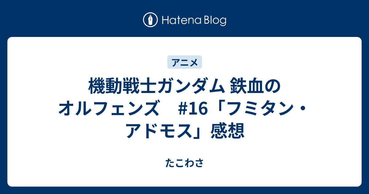 機動戦士ガンダム 鉄血のオルフェンズ 16 フミタン アドモス 感想 たこわさ
