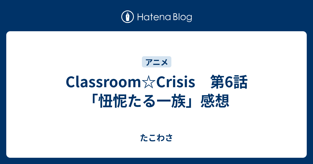 Classroom Crisis 第6話 忸怩たる一族 感想 たこわさ