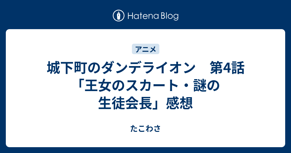 城下町のダンデライオン 第4話 王女のスカート 謎の生徒会長 感想 たこわさ