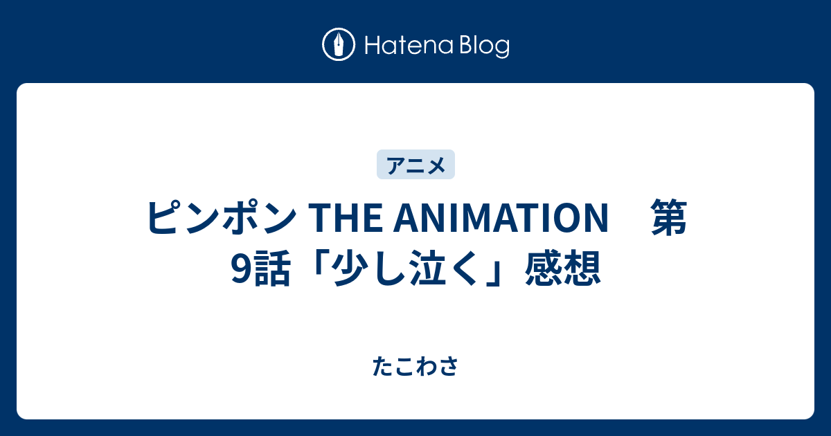 ピンポン The Animation 第9話 少し泣く 感想 たこわさ