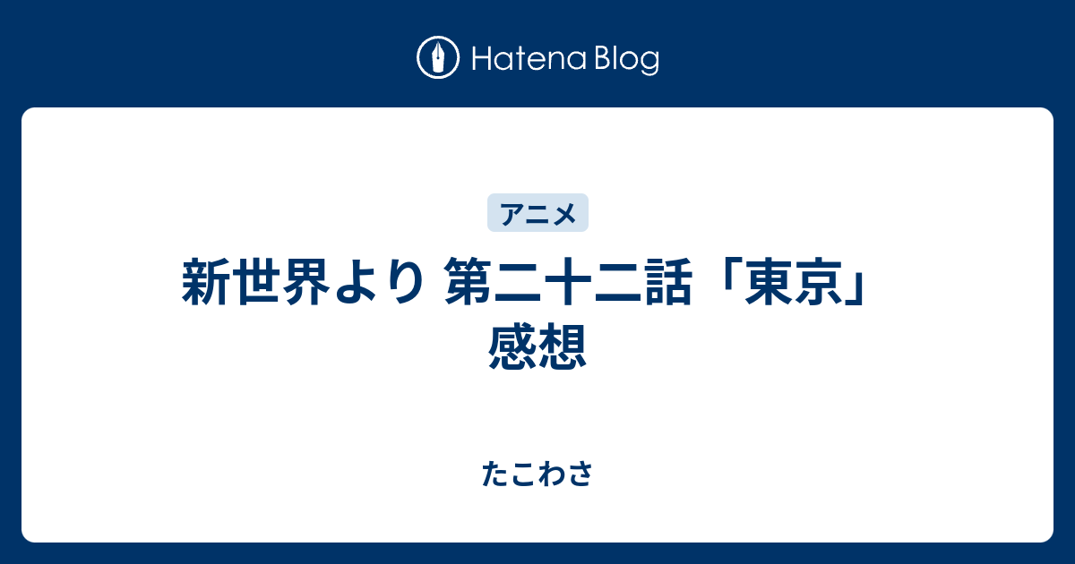 新世界より 第二十二話 東京 感想 たこわさ