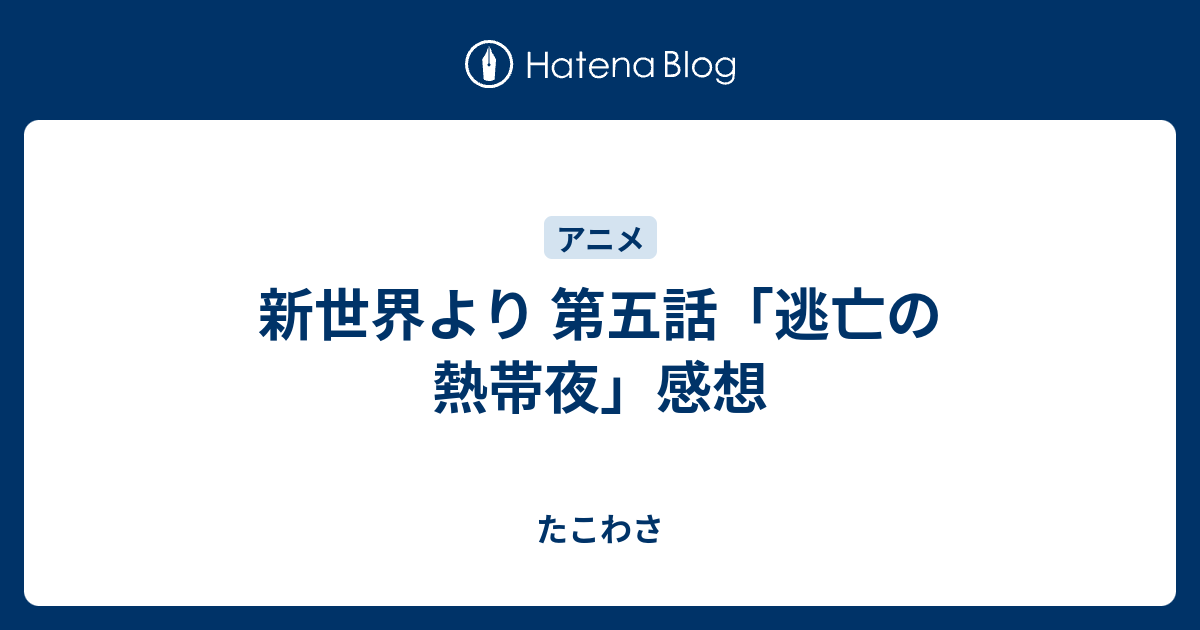 新世界より 第五話 逃亡の熱帯夜 感想 たこわさ