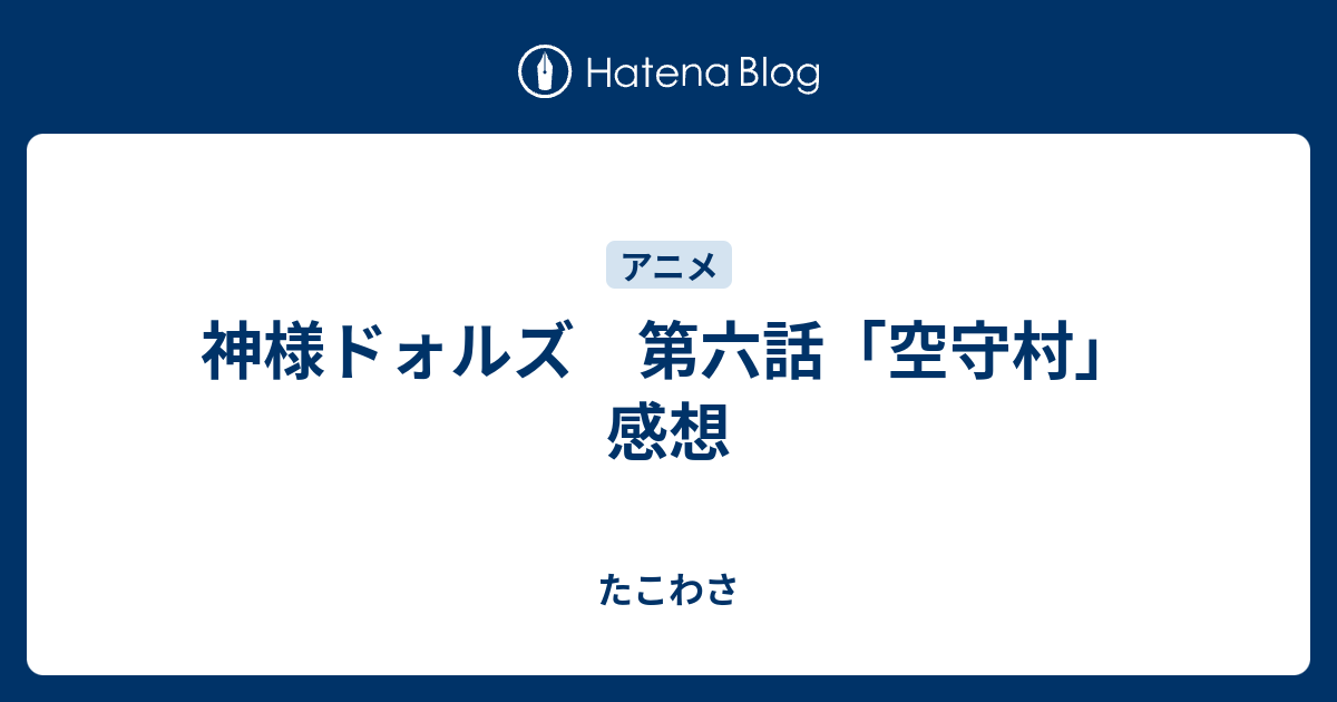 神様ドォルズ 第六話 空守村 感想 たこわさ