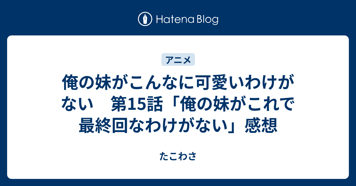 俺の妹がこんなに可愛いわけがない 第15話 俺の妹がこれで最終回なわけがない 感想 たこわさ