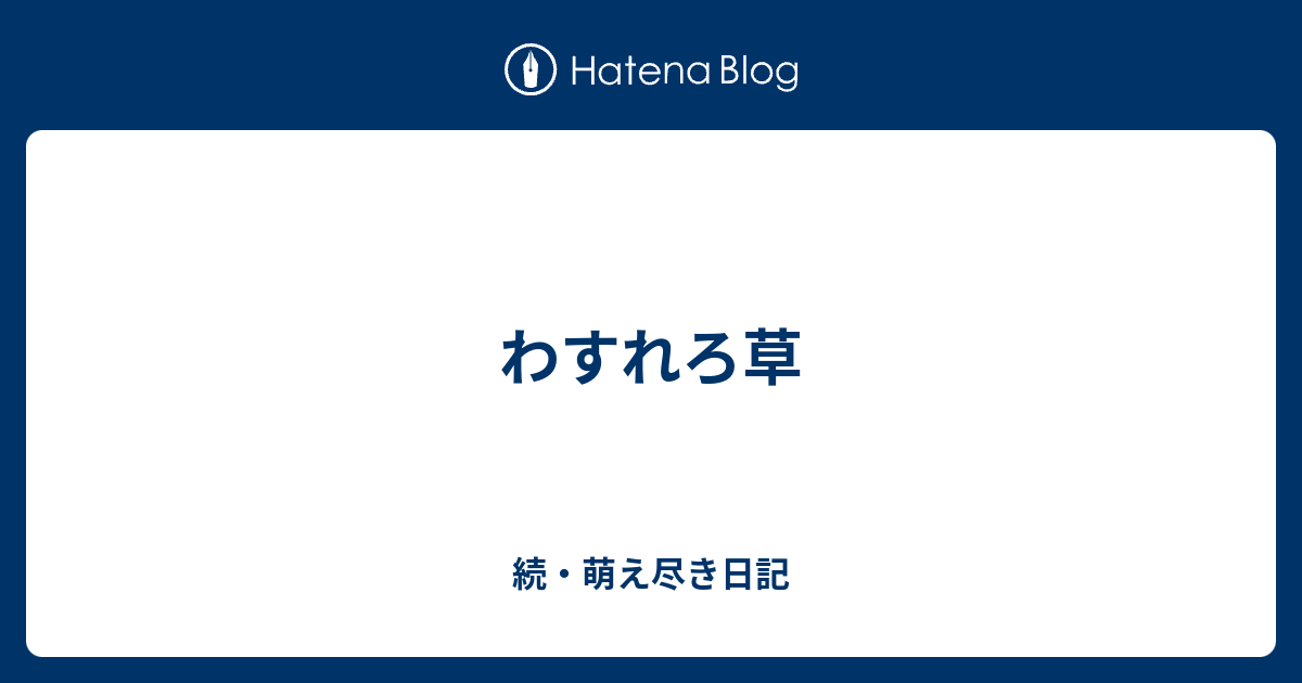 わすれろ草 続 萌え尽き日記