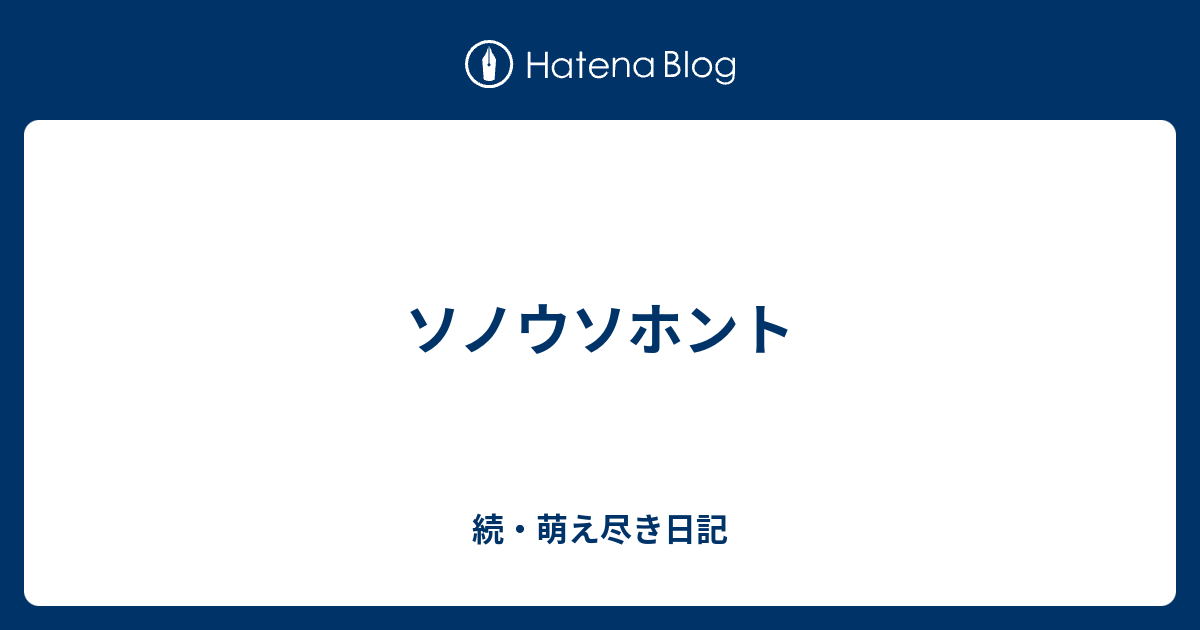 ソノウソホント 続 萌え尽き日記