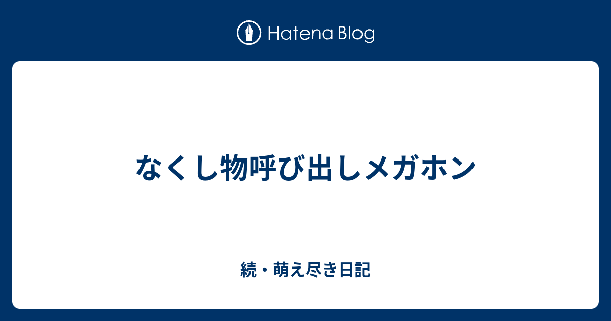 なくし物呼び出しメガホン 続 萌え尽き日記