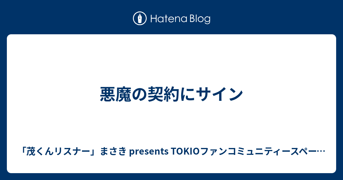 悪魔の契約にサイン 茂くんリスナーまさき Presents Tokioファンコミュニティースペース 発達障害と共に生きる人間のブログ