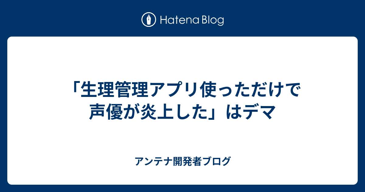生理管理アプリ使っただけで声優が炎上した はデマ アンテナ開発者ブログ
