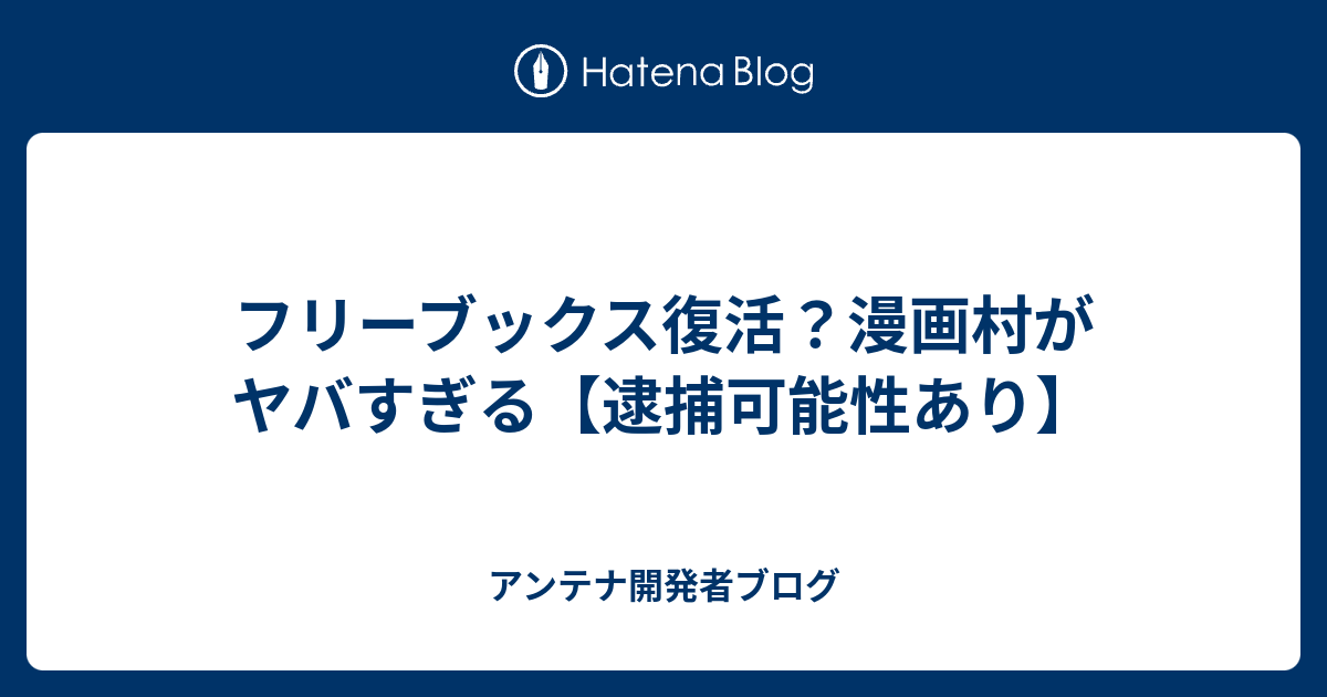 フリーブックス復活 漫画村がヤバすぎる 逮捕可能性あり アンテナ開発者ブログ