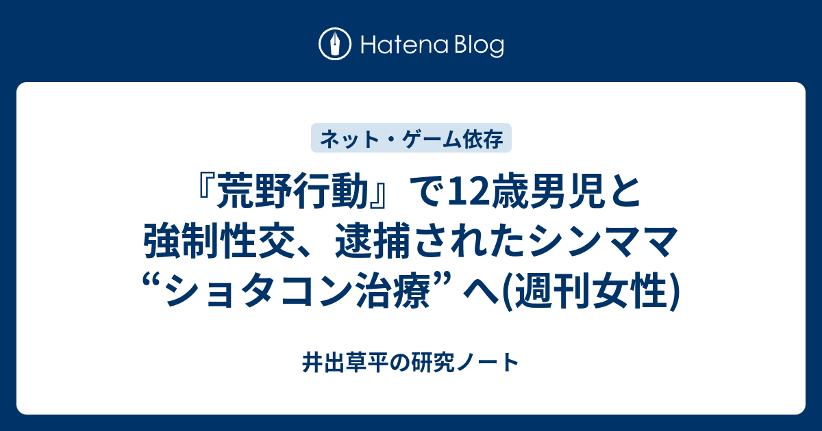 荒野行動 で12歳男児と強制性交 逮捕されたシンママ ショタコン治療 へ 週刊女性 井出草平の研究ノート